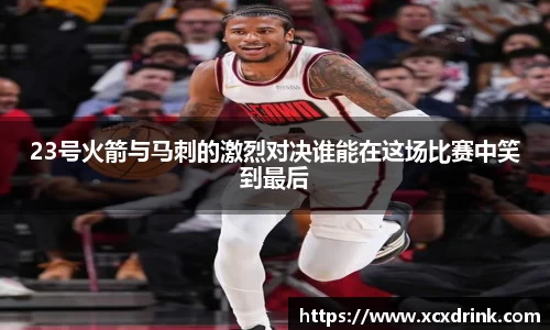 23号火箭与马刺的激烈对决谁能在这场比赛中笑到最后