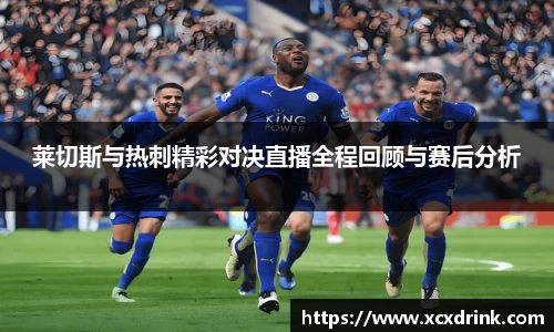 莱切斯与热刺精彩对决直播全程回顾与赛后分析